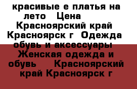 красивые е платья на лето › Цена ­ 800 - Красноярский край, Красноярск г. Одежда, обувь и аксессуары » Женская одежда и обувь   . Красноярский край,Красноярск г.